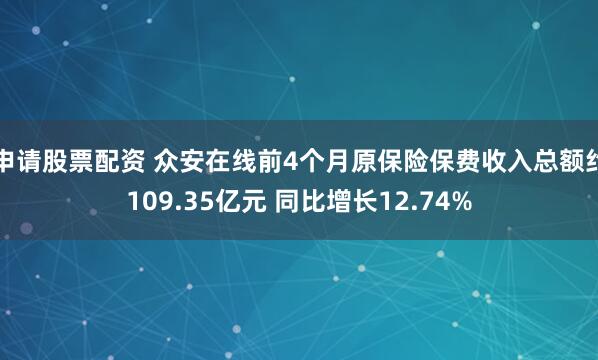 申请股票配资 众安在线前4个月原保险保费收入总额约109.35亿元 同比增长12.74%