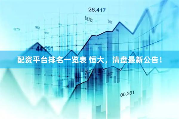 配资平台排名一览表 恒大，清盘最新公告！