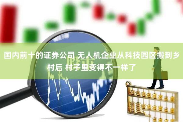 国内前十的证券公司 无人机企业从科技园区搬到乡村后 村子里变得不一样了