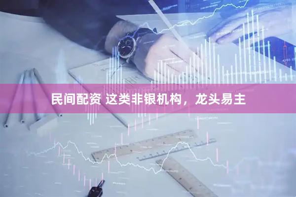 民间配资 这类非银机构，龙头易主