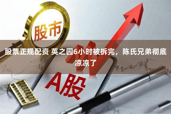股票正规配资 英之园6小时被拆完，陈氏兄弟彻底凉凉了