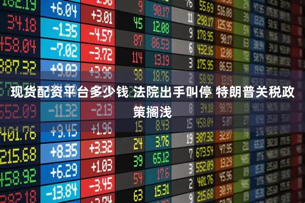 现货配资平台多少钱 法院出手叫停 特朗普关税政策搁浅