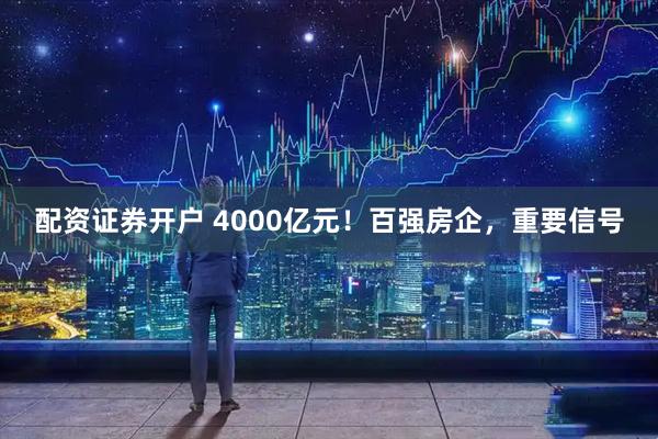 配资证券开户 4000亿元！百强房企，重要信号