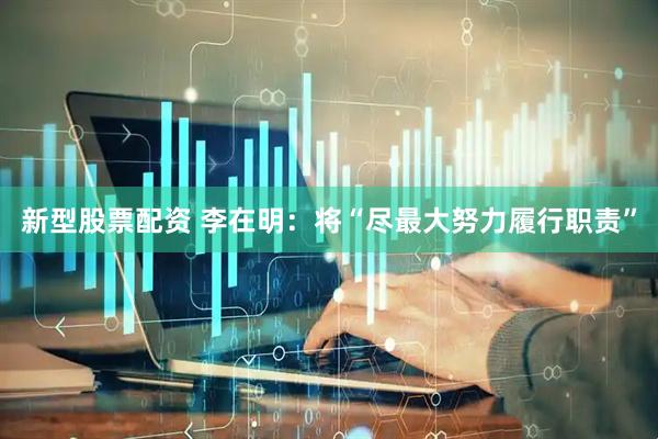 新型股票配资 李在明：将“尽最大努力履行职责”