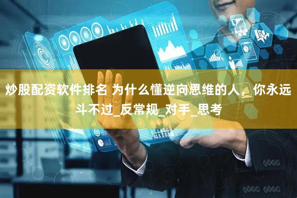 炒股配资软件排名 为什么懂逆向思维的人，你永远斗不过_反常规_对手_思考