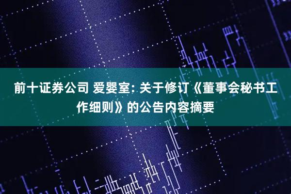 前十证券公司 爱婴室: 关于修订《董事会秘书工作细则》的公告内容摘要