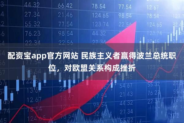 配资宝app官方网站 民族主义者赢得波兰总统职位，对欧盟关系构成挫折