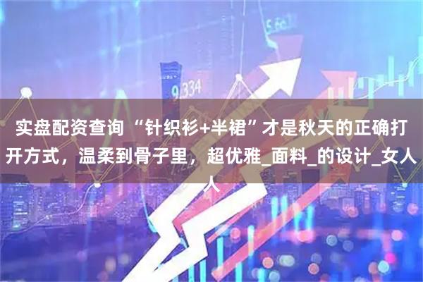 实盘配资查询 “针织衫+半裙”才是秋天的正确打开方式，温柔到骨子里，超优雅_面料_的设计_女人