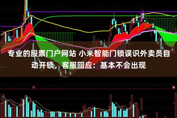 专业的股票门户网站 小米智能门锁误识外卖员自动开锁，客服回应：基本不会出现
